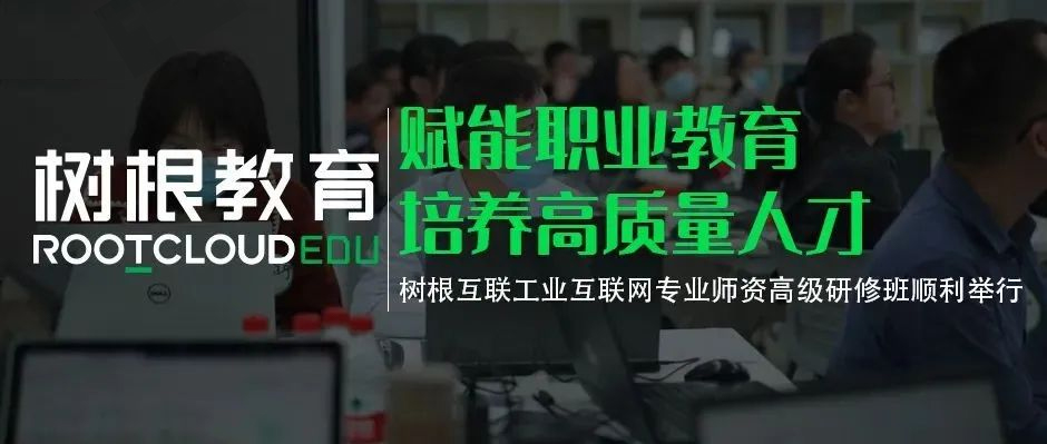 赋能职业教育培养高质量人才，树根互联工业互联网专业师资高级研修班顺利举行