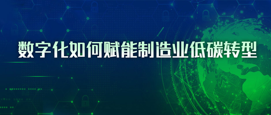 4条路径与3点建议，看懂数字化如何赋能制造业低碳转型