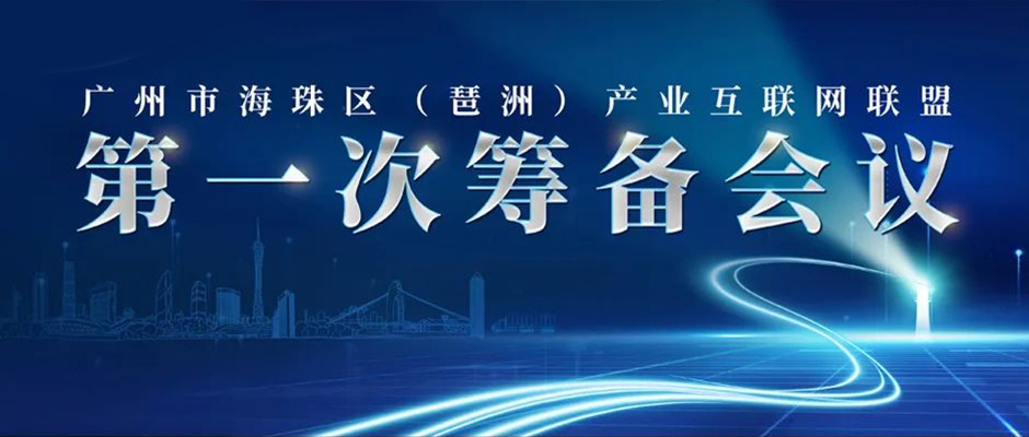 广州市海珠区（琶洲）产业互联网联盟第一次筹备会议顺利召开