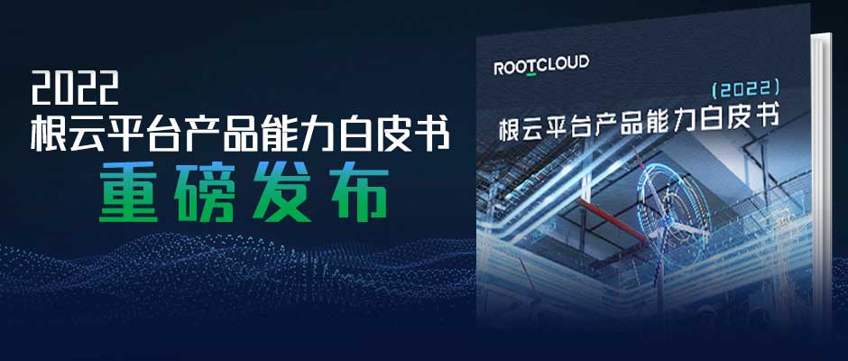 树根互联重磅发布2022根云平台产品能力白皮书，解密核心能力、价值创造